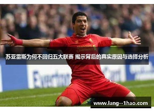 苏亚雷斯为何不回归五大联赛 揭示背后的真实原因与选择分析