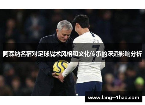 阿森纳名宿对足球战术风格和文化传承的深远影响分析