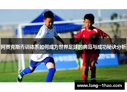 阿贾克斯青训体系如何成为世界足球的典范与成功秘诀分析