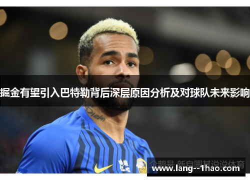 掘金有望引入巴特勒背后深层原因分析及对球队未来影响