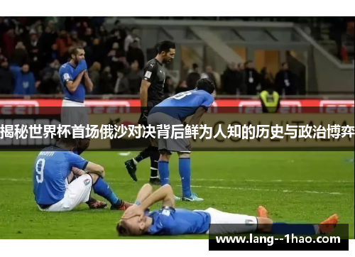 揭秘世界杯首场俄沙对决背后鲜为人知的历史与政治博弈