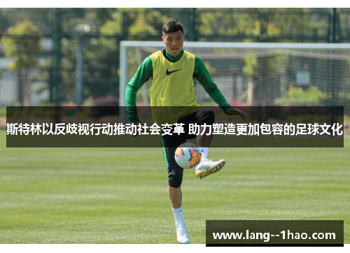 斯特林以反歧视行动推动社会变革 助力塑造更加包容的足球文化