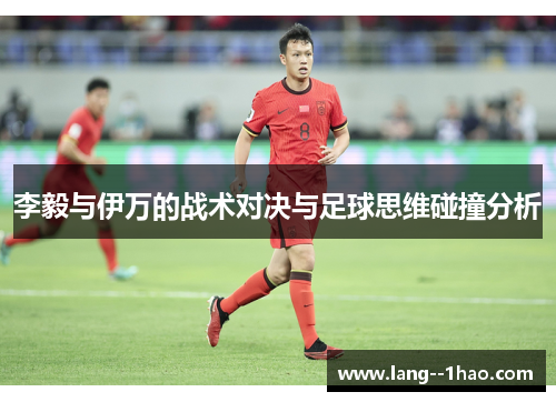 李毅与伊万的战术对决与足球思维碰撞分析