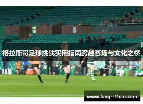 格拉斯哥足球挑战实用指南跨越赛场与文化之桥