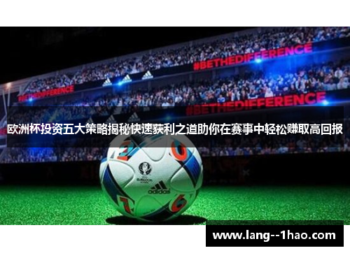 欧洲杯投资五大策略揭秘快速获利之道助你在赛事中轻松赚取高回报
