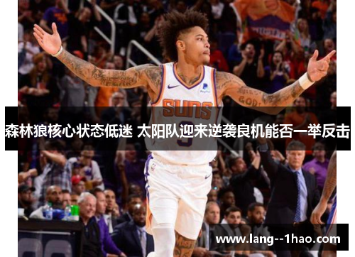 森林狼核心状态低迷 太阳队迎来逆袭良机能否一举反击