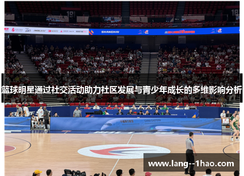 篮球明星通过社交活动助力社区发展与青少年成长的多维影响分析