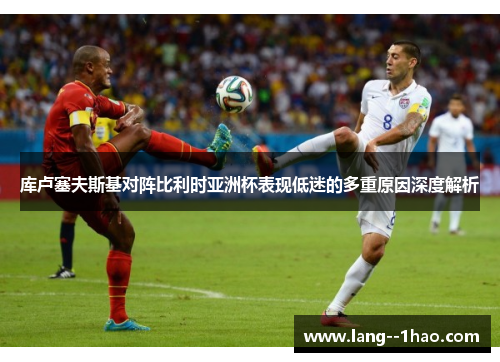 库卢塞夫斯基对阵比利时亚洲杯表现低迷的多重原因深度解析