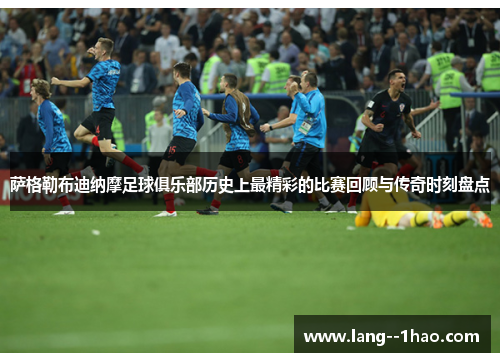 萨格勒布迪纳摩足球俱乐部历史上最精彩的比赛回顾与传奇时刻盘点