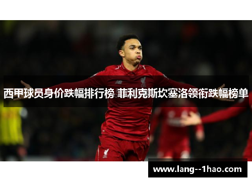 西甲球员身价跌幅排行榜 菲利克斯坎塞洛领衔跌幅榜单