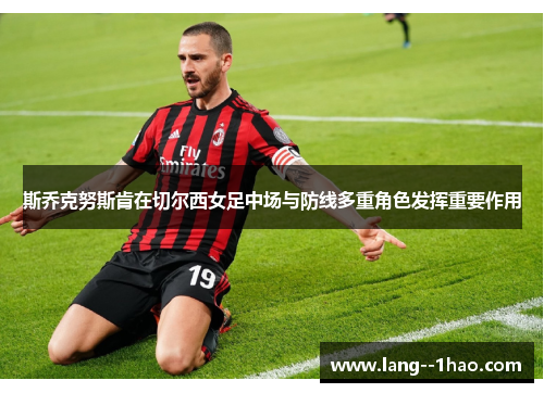 斯乔克努斯肯在切尔西女足中场与防线多重角色发挥重要作用