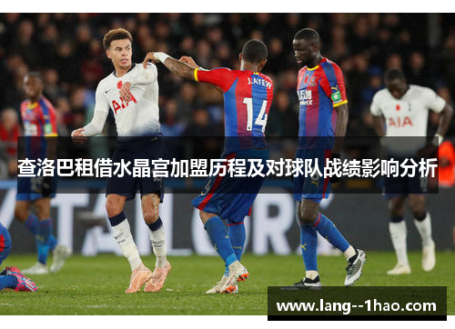 查洛巴租借水晶宫加盟历程及对球队战绩影响分析