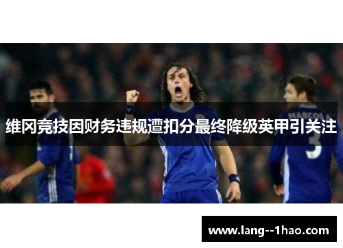 维冈竞技因财务违规遭扣分最终降级英甲引关注