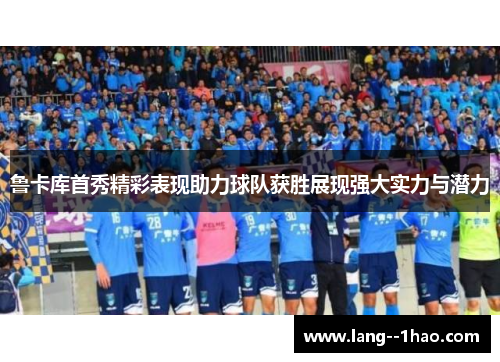 鲁卡库首秀精彩表现助力球队获胜展现强大实力与潜力