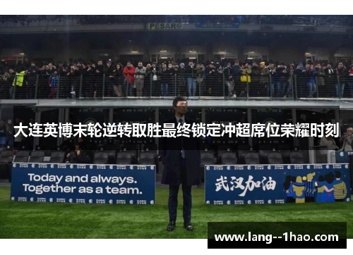大连英博末轮逆转取胜最终锁定冲超席位荣耀时刻