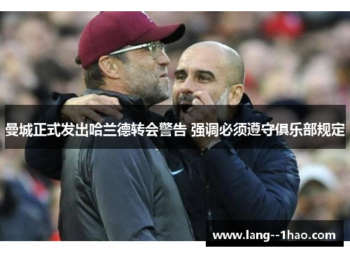 曼城正式发出哈兰德转会警告 强调必须遵守俱乐部规定